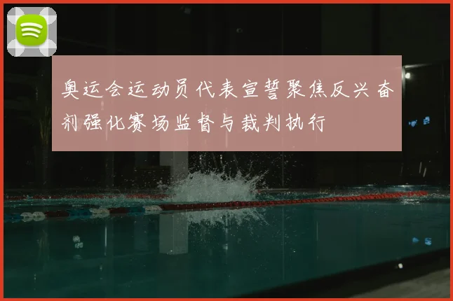 奥运会运动员代表宣誓聚焦反兴奋剂强化赛场监督与裁判执行