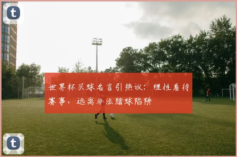 世界杯买球名言引热议：理性看待赛事，远离非法赌球陷阱
