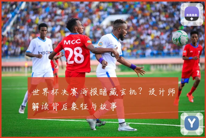 世界杯决赛海报暗藏玄机？设计师解读背后象征与故事