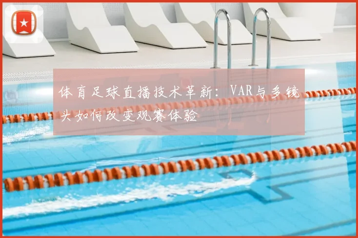体育足球直播技术革新：VAR与多镜头如何改变观赛体验