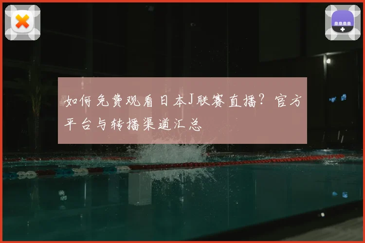 如何免费观看日本J联赛直播？官方平台与转播渠道汇总
