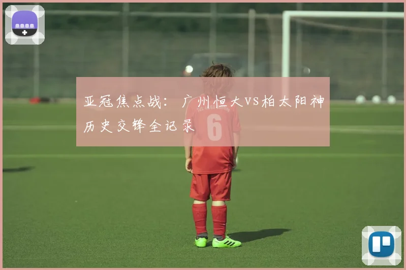 亚冠焦点战：广州恒大vs柏太阳神历史交锋全记录