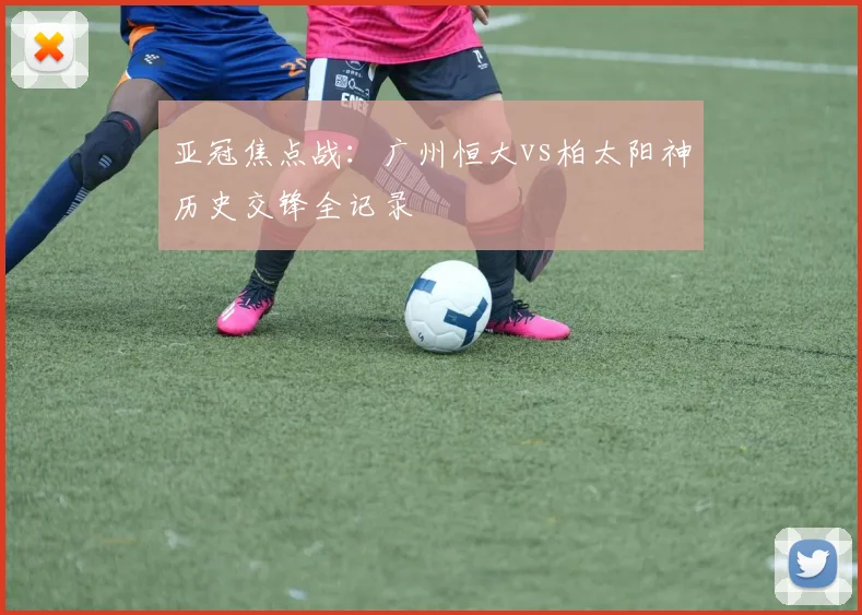 亚冠焦点战：广州恒大vs柏太阳神历史交锋全记录