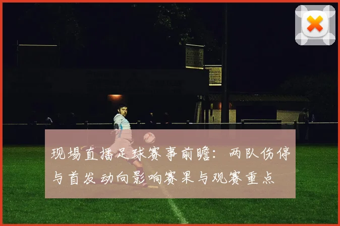现埸直播足球赛事前瞻：两队伤停与首发动向影响赛果与观赛重点