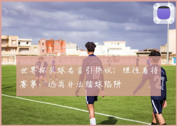 世界杯买球名言引热议：理性看待赛事，远离非法赌球陷阱