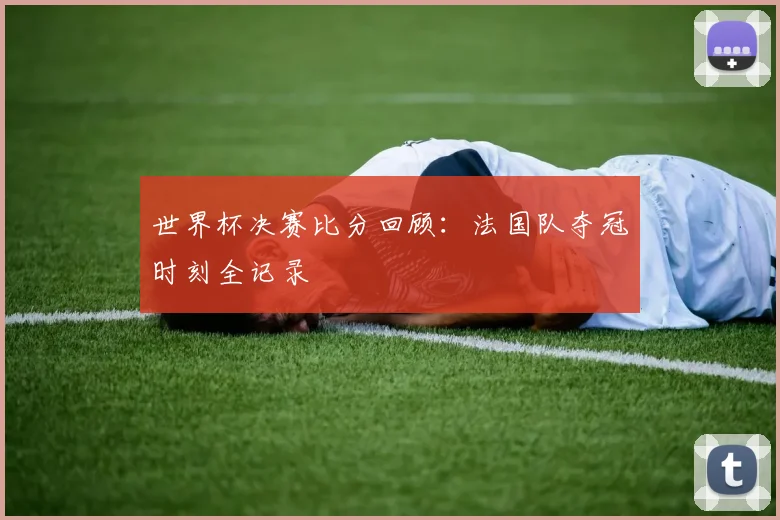 世界杯决赛比分回顾：法国队夺冠时刻全记录
