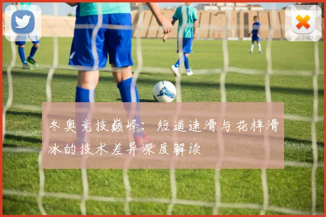 冬奥竞技巅峰：短道速滑与花样滑冰的技术差异深度解读