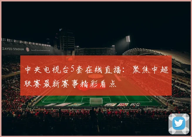 中央电视台5套在线直播：聚焦中超联赛最新赛事精彩看点