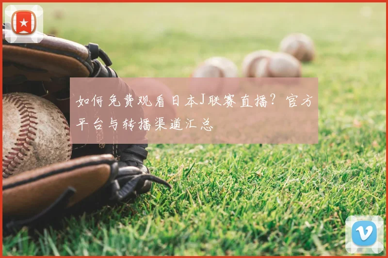 如何免费观看日本J联赛直播？官方平台与转播渠道汇总