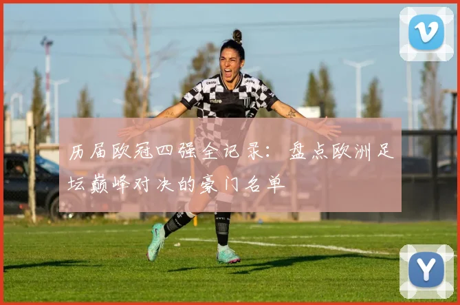 历届欧冠四强全记录：盘点欧洲足坛巅峰对决的豪门名单
