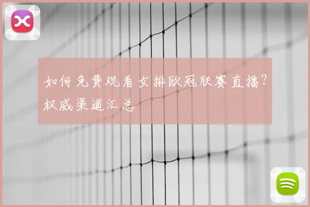 如何免费观看女排欧冠联赛直播？权威渠道汇总
