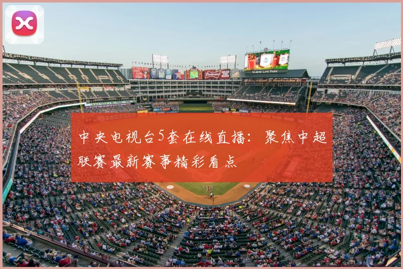 中央电视台5套在线直播：聚焦中超联赛最新赛事精彩看点