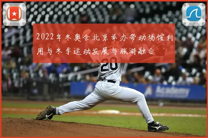 2022年冬奥会北京举办带动场馆利用与冬季运动发展与旅游融合