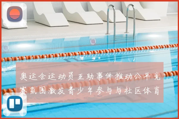 奥运会运动员互助事件推动公平竞赛氛围激发青少年参与与社区体育推广